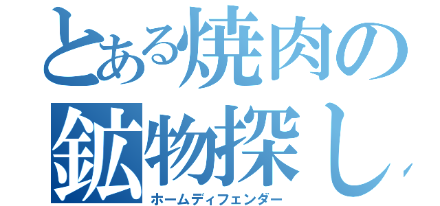 とある焼肉の鉱物探し（ホームディフェンダー）