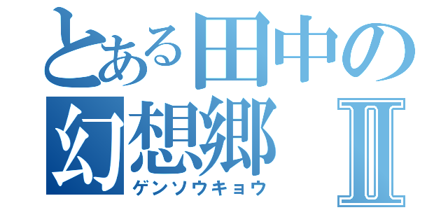 とある田中の幻想郷Ⅱ（ゲンソウキョウ）