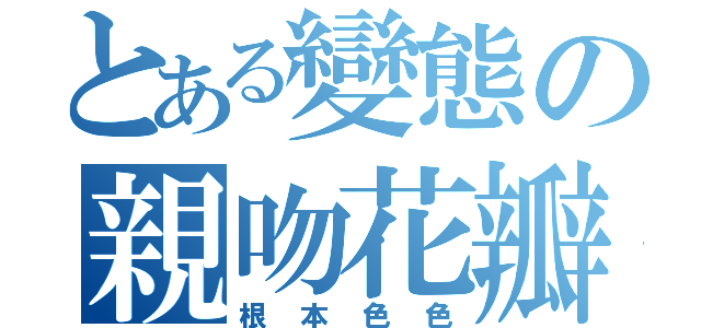 とある變態の親吻花瓣（根本色色）