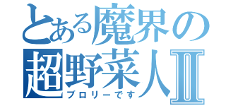 とある魔界の超野菜人Ⅱ（ブロリーです）