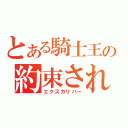 とある騎士王の約束された勝利の剣（エクスカリバー）