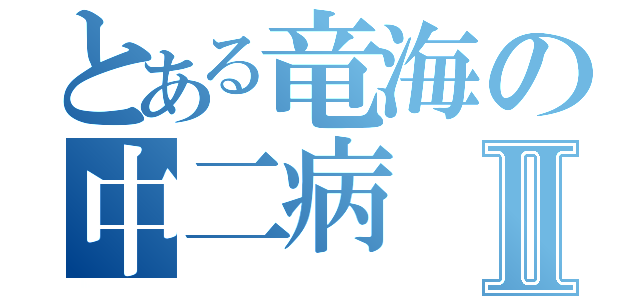 とある竜海の中二病Ⅱ（）