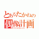 とあるたかねの偶像計画（アイドルプロジェクト）