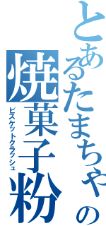 とあるたまちゃんの焼菓子粉砕（ビスケットクラッシュ）