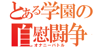 とある学園の自慰闘争（オナニーバトル）