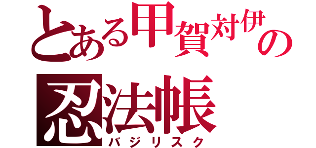 とある甲賀対伊賀の忍法帳（バジリスク）