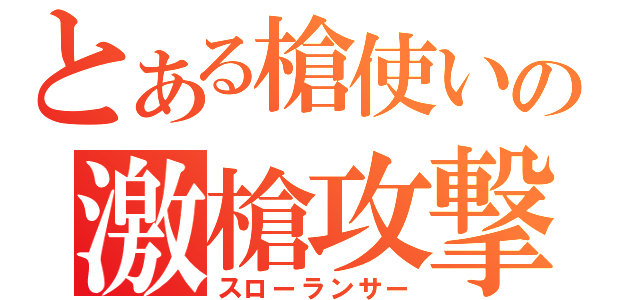 とある槍使いの激槍攻撃（スローランサー）