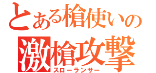 とある槍使いの激槍攻撃（スローランサー）