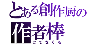 とある創作厨の作者棒（はてなくろ）