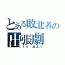 とある敗北者の出張劇（ｉｎ 加古川）