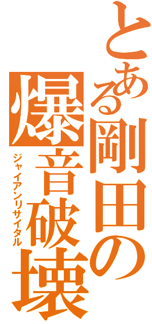 とある剛田の爆音破壊（ジャイアンリサイタル）