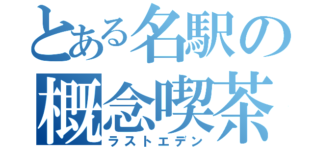 とある名駅の概念喫茶（ラストエデン）