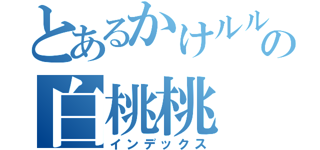 とあるかけルルの白桃桃（インデックス）