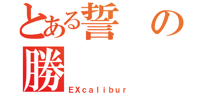 とある誓の勝（ＥＸｃａｌｉｂｕｒ）