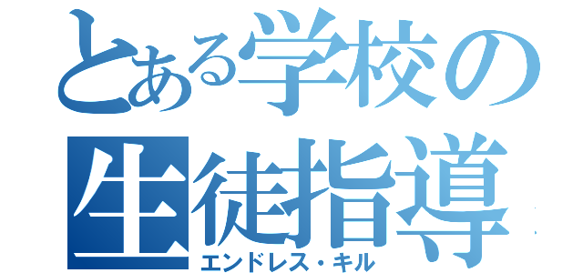 とある学校の生徒指導（エンドレス・キル）