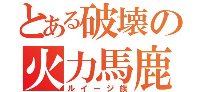 とある破壊の火力馬鹿（ルイージ族）