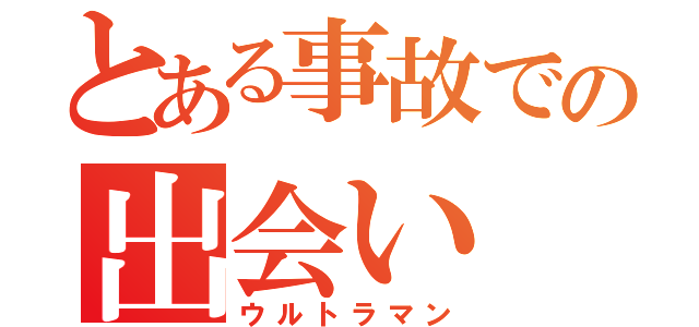 とある事故での出会い（ウルトラマン）