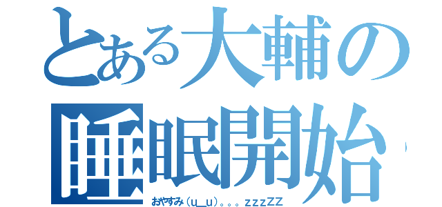 とある大輔の睡眠開始（おやすみ（ｕ＿ｕ）。。。ｚｚｚＺＺ）