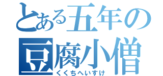 とある五年の豆腐小僧（くくちへいすけ）