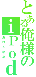 とある俺様のｉＰｏｄⅡ（あけんなよ）