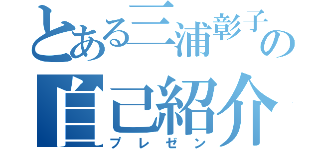 とある三浦彰子の自己紹介（プレゼン）