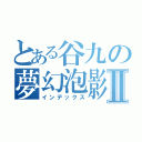 とある谷九の夢幻泡影Ⅱ（インデックス）