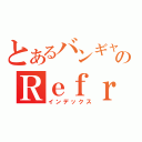 とあるバンギャのＲｅｆｒａｉｎ Ｅｎｄ Ｒｏｌｌ（インデックス）