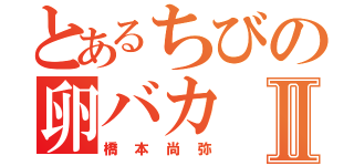 とあるちびの卵バカⅡ（橋本尚弥）