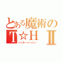 とある魔術のＴ☆ＨⅡ（トリガー☆ハッピー）