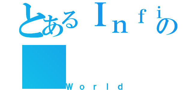 とあるＩｎｆｉｎｉｔｙの（Ｗｏｒｌｄ）