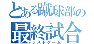 とある蹴球部の最終試合（ラストゲーム）