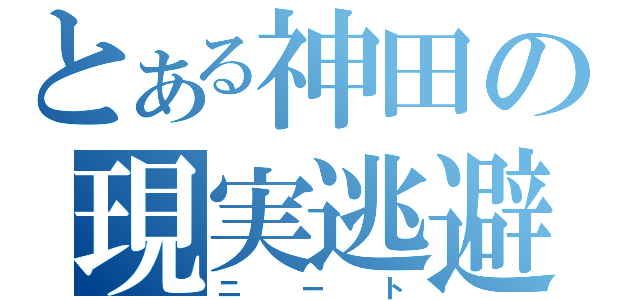 とある神田の現実逃避（ニート）