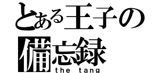 とある王子の備忘録（ｔｈｅ ｔａｎｇ）