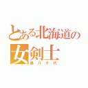 とある北海道の女剣士（轟八千代）