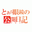 とある眼鏡の公開日記（ブログ）