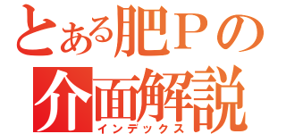 とある肥Ｐの介面解説（インデックス）