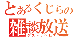 とあるくじらの雑談放送（ゲスト：へね）