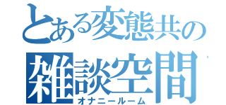 とある変態共の雑談空間（オナニールーム）