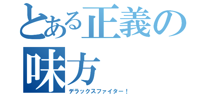 とある正義の味方（デラックスファイター！）