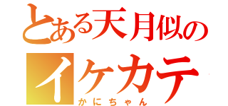 とある天月似のイケカテ主（かにちゃん）