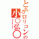 とあるロリコンの小○弘○（本名は口が裂けても言えない…）