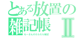 とある放置の雑記帳Ⅱ（もーさんのだらだら雑記）