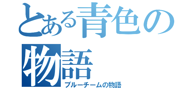 とある青色の物語（ブルーチームの物語）