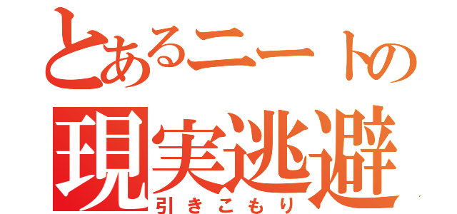 とあるニートの現実逃避（引きこもり）