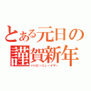 とある元日の謹賀新年（ハッピーニューイヤー）