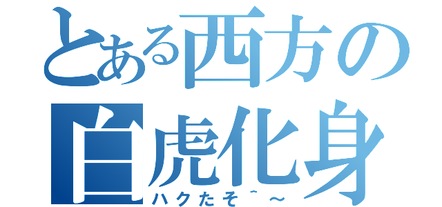 とある西方の白虎化身（ハクたそ＾～）