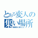 とある変人の集い場所（真面目に変なこと）