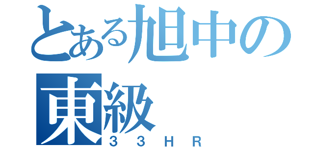 とある旭中の東級（３３ＨＲ）