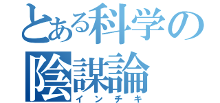 とある科学の陰謀論（インチキ）