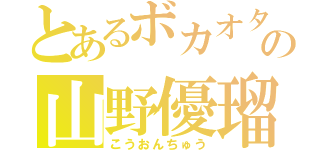 とあるボカオタの山野優瑠（こうおんちゅう）